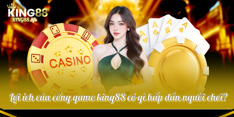 Lợi ích của cổng game king88 có gì hấp dẫn người chơi?