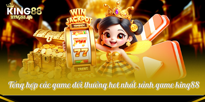 Tổng hợp các game đổi thưởng hot nhất sảnh game king88